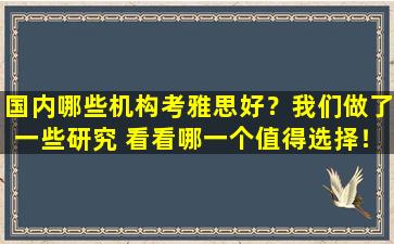 国内哪些机构考雅思好？我们做了一些研究 看看哪一个值得选择！